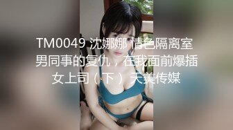 TM0049 沈娜娜 情色隔离室 男同事的复仇，在我面前爆插女上司（下） 天美传媒