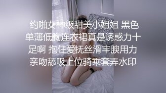  约啪女神级甜美小姐姐 黑色单薄低胸连衣裙真是诱惑力十足啊 抱住爱抚丝滑丰腴用力亲吻舔吸上位骑乘套弄水印