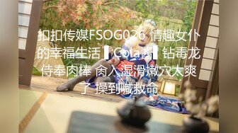 扣扣传媒FSOG026 情趣女仆的幸福生活 ▌Cola酱▌钻毒龙侍奉肉棒 肏入湿滑嫩穴太爽了 操到喊救命