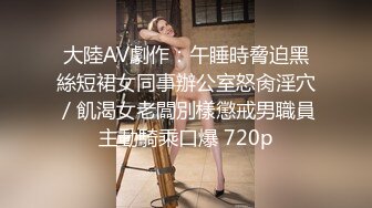 大陸AV劇作：午睡時脅迫黑絲短裙女同事辦公室怒肏淫穴／飢渴女老闆別樣懲戒男職員主動騎乘口爆 720p