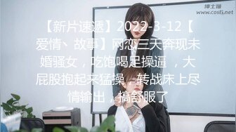 【新片速遞】2022-3-12【爱情丶故事】网恋三天奔现未婚骚女，吃饱喝足操逼 ，大屁股抱起来猛操，转战床上尽情输出，搞舒服了