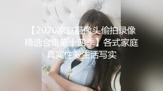 【2020家庭摄像头偷拍录像精选合集第十四季】各式家庭真实性爱生活写实