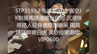 STP31932 兔崽愛噴水 真空JK制服馬路邊露出自慰 沉浸快感路人從身邊路過嚇呆 陽具速插鮮嫩白虎 美妙痙攣潮吹 VIP0600