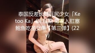 ✨泰国反差长腿巨尻少女「Ketoo Ka」OF私拍 菊花入肛塞鲍鱼吃圣女果【第三弹】(22v)