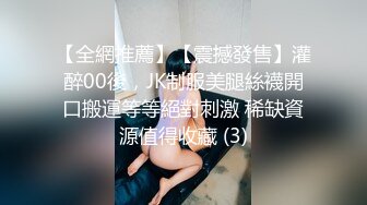 【全網推薦】【震撼發售】灌醉00後，JK制服美腿絲襪開口搬運等等絕對刺激 稀缺資源值得收藏 (3)