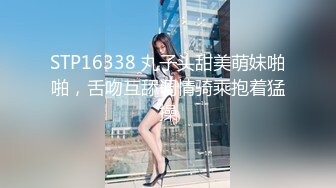 STP16338 丸子头甜美萌妹啪啪，舌吻互舔调情骑乘抱着猛操