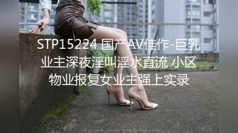 STP15224 国产AV佳作-巨乳业主深夜淫叫淫水直流 小区物业报复女业主强上实录