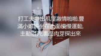  打工夫妻出租屋激情啪啪.豐滿小媳婦坐在上面慢慢運動,主動掰茓,裏面肉芽探出來