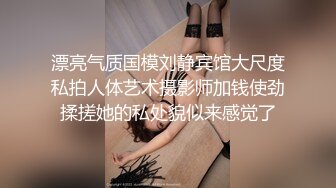 漂亮气质国模刘静宾馆大尺度私拍人体艺术摄影师加钱使劲揉搓她的私处貌似来感觉了