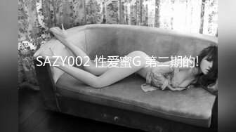 SAZY002 性爱蜜G 第二期的!