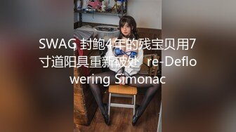 SWAG 封鲍4年的残宝贝用7寸道阳具重新破处  re-Deflowering Simonac