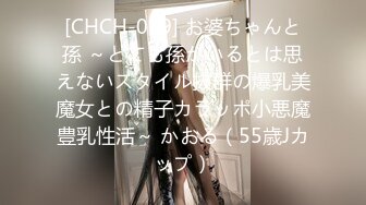 [CHCH-019] お婆ちゃんと孫 ～とても孫がいるとは思えないスタイル抜群の爆乳美魔女との精子カラッポ小悪魔豊乳性活～ かおる（55歳Jカップ）