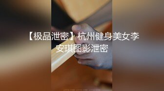 【极品泄密】杭州健身美女李安琪图影泄密