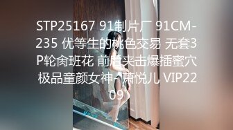 STP25167 91制片厂 91CM-235 优等生的桃色交易 无套3P轮肏班花 前后夹击爆插蜜穴 极品童颜女神- 萧悦儿 VIP2209