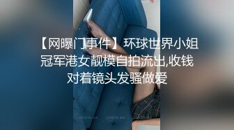 【网曝门事件】环球世界小姐冠军港女靓模自拍流出,收钱对着镜头发骚做爱