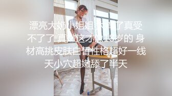 漂亮大奶小姐姐 太痒了真受不了了 真嫩这才像18岁的 身材高挑皮肤白皙性格超好一线天小穴超嫩舔了半天