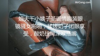  姐夫干小姨子圣诞情趣装眼镜骚女啪啪，揉搓奶子闭眼享受，酸奶抹屌深喉插嘴