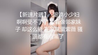 【新速片遞】   眼镜小少妇 啊啊受不了了 看着像邻家妹子 却这么骚 在家跳蛋紫薇 骚逼都有点黑了 