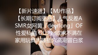 【新片速遞】【MJ作品】 ✨【长期订阅更新】人气反差ASMR女网黄「deerlong」OF性爱私拍 OL少妇欲求不满在家用玩具肉棒插穴高潮冒白浆