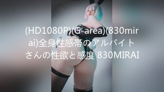 (HD1080P)(G-area)(830mirai)全身性感帯のアルバイトさんの性欲と感度 830MIRAI