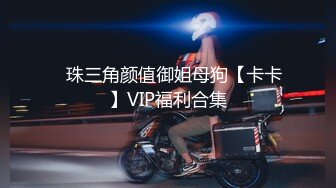 ✿珠三角颜值御姐母狗【卡卡】VIP福利合集