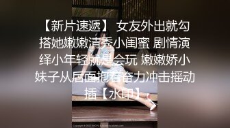 【新片速遞】 女友外出就勾搭她嫩嫩清秀小闺蜜 剧情演绎小年轻就是会玩 嫩嫩娇小妹子从后面抱着奋力冲击摇动插【水印】