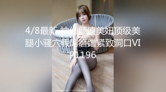 4/8最新 神仙颜值美妞顶级美腿小骚穴假屌磨蹭紧致洞口VIP1196