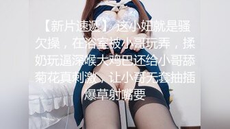 【新片速遞】 这小妞就是骚欠操，在浴室被小哥玩弄，揉奶玩逼深喉大鸡巴还给小哥舔菊花真刺激，让小哥无套抽插爆草射嘴要