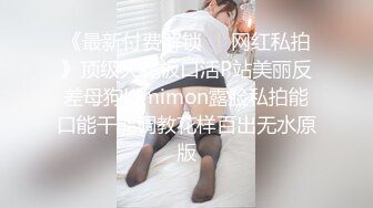 《最新付费解锁❤️网红私拍》顶级天花板口活P站美丽反差母狗Kimimon露脸私拍能口能干能调教花样百出无水原版