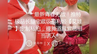 ❤️❤️✿最新青春无敌！推特极品长腿宝藏级福利姬【艾娃】定制私拍，裸舞道具紫薇相当诱人