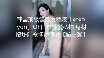 韩国顶级健身反差婊「xoxo_yuri」OF日常性爱私拍 身材爆炸肛塞捆缚调教【第三弹】