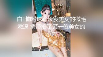 9/2最新 齐人之福女友的闺蜜在怂恿下让男的满足双飞心愿VIP1196