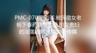 PMC-070.唐雨菲.被民宿女老板下春药激情性爱.痴女贵妇的淫荡服务.蜜桃影像传媒