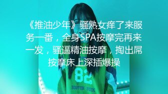 《推油少年》骚熟女痒了来服务一番，全身SPA按摩完再来一发，骚逼精油按摩，掏出屌按摩床上深插爆操