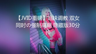 【JVID重磅】姐妹调教 双女同时の强制高潮 隐藏版30分钟