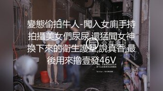 變態偷拍牛人-闖入女廁手持拍攝美女們尿尿,還猛聞女神換下來的衛生護墊,說真香,最後用來擼壹發46V