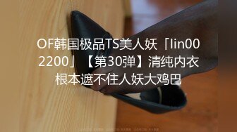 OF韩国极品TS美人妖「lin002200」【第30弹】清纯内衣根本遮不住人妖大鸡巴