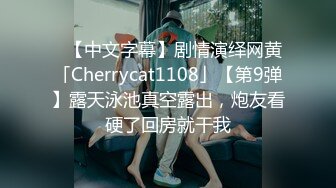 ✨【中文字幕】剧情演绎网黄「Cherrycat1108」【第9弹】露天泳池真空露出，炮友看硬了回房就干我