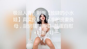 极品人妻！刺激【放肆的小水娃】真实良家，标准的贤妻良母，厨房搔首弄姿~跳蛋自慰+啪啪 (1)