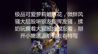 极品可爱萝莉姐妹花，微胖风骚大屁股听狼友指挥发骚，揉奶玩撅着大屁股给狼友看，掰开小嫩逼逼给狼友看特写