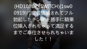 (HD1080P)(SWITCH)(1sw00919)に密着誘惑されてフル勃起したチンポを勝手に騎乗位挿入されちゃって満足するまでご奉仕させられちゃいました！！