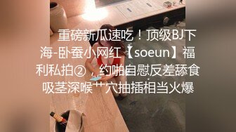 ❤️重磅新瓜速吃！顶级BJ下海-卧蚕小网红【soeun】福利私拍②，约啪自慰反差舔食吸茎深喉艹穴抽插相当火爆