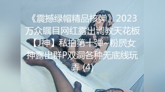 《震撼绿帽精品核弹》2023万众瞩目网红露出调教天花板【J神】私拍第十弹~粉屄女神露出群P双洞各种无底线玩弄 (4)