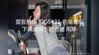 愛豆傳媒 IDG5431 色鬼老板下藥誘操下屬老婆 雨婷