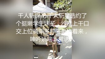 千人斩探花 千人斩星选约了个挺嫩学生妹子，沙发上干口交上位骑乘多种姿势换着来，呻吟娇喘非常诱人