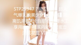 STP25947 ?网红女神? 超人气爆乳貌美少女▌小桃酱▌隔离饥渴看A片自慰 色诱修水工享用肉棒 精浆内射极湿蜜壶浇筑花蕊 VIP2209