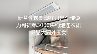  新片速递哥现在只是个传说力哥徒弟3000块约炮连衣裙极品大圈外围女