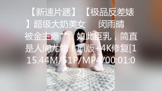 【新速片遞】 【极品反差婊】超级大奶美女❤️闵雨晴❤️被金主爆艹，如此巨乳，简直是人间尤物！原版+4K修复[115.44M/51P/MP4/00:01:02]