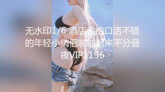 无水印1/6 酒店偷拍口活不错的年轻小情侣啪啪起来不分昼夜VIP1196