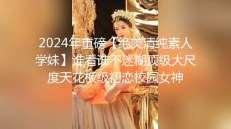 2024年重磅【绝美清纯素人学妹】谁看谁不迷糊顶级大尺度天花板级初恋校园女神